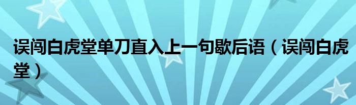 誤闖白虎堂單刀直入上一句歇后語(yǔ)（誤闖白虎堂）