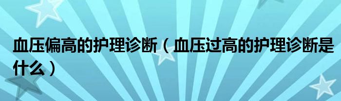 血壓偏高的護(hù)理診斷（血壓過高的護(hù)理診斷是什么）