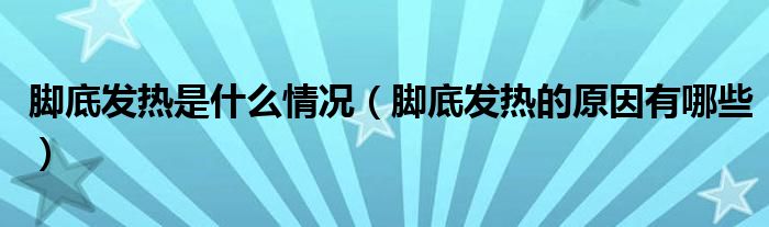 腳底發(fā)熱是什么情況（腳底發(fā)熱的原因有哪些）