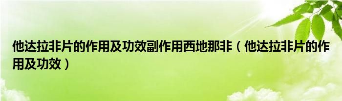 他達拉非片的作用及功效副作用西地那非（他達拉非片的作用及功效）