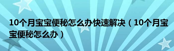 10個月寶寶便秘怎么辦快速解決（10個月寶寶便秘怎么辦）