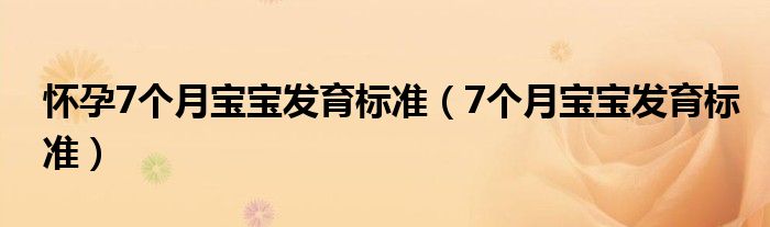 懷孕7個(gè)月寶寶發(fā)育標(biāo)準(zhǔn)（7個(gè)月寶寶發(fā)育標(biāo)準(zhǔn)）