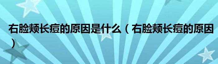 右臉頰長痘的原因是什么（右臉頰長痘的原因）