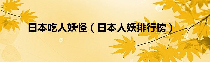 日本吃人妖怪（日本人妖排行榜）