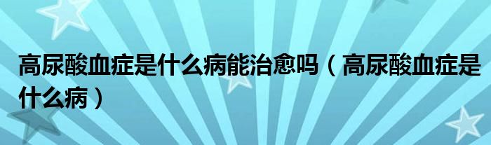 高尿酸血癥是什么病能治愈嗎（高尿酸血癥是什么?。?class='thumb lazy' /></a>
		    <header>
		<h2><a  href=