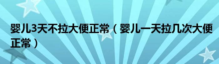 嬰兒3天不拉大便正常（嬰兒一天拉幾次大便正常）