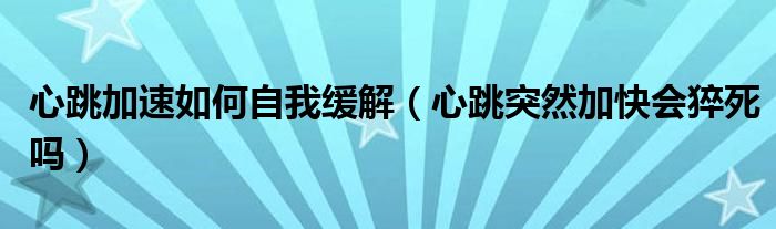 心跳加速如何自我緩解（心跳突然加快會猝死嗎）