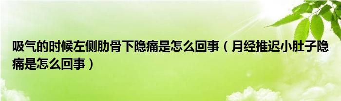 吸氣的時(shí)候左側(cè)肋骨下隱痛是怎么回事（月經(jīng)推遲小肚子隱痛是怎么回事）