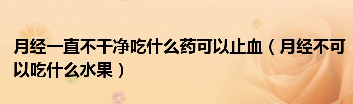 月經(jīng)一直不干凈吃什么藥可以止血（月經(jīng)不可以吃什么水果）