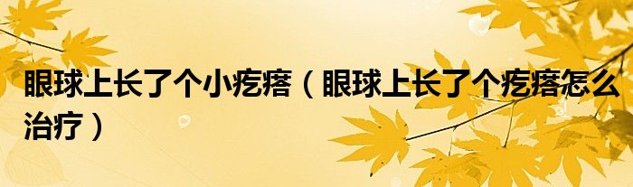 眼球上長了個(gè)小疙瘩（眼球上長了個(gè)疙瘩怎么治療）