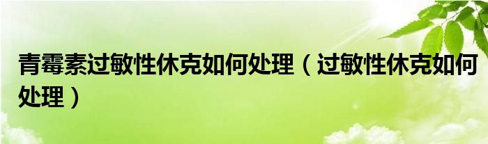 青霉素過敏性休克如何處理（過敏性休克如何處理）