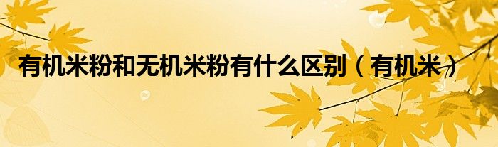 有機米粉和無機米粉有什么區(qū)別（有機米）