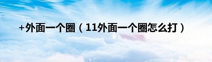 +外面一個(gè)圈（11外面一個(gè)圈怎么打）