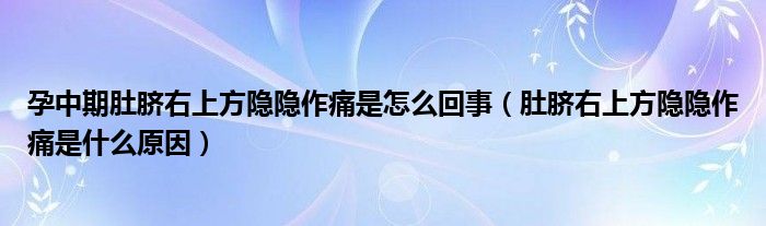 孕中期肚臍右上方隱隱作痛是怎么回事（肚臍右上方隱隱作痛是什么原因）