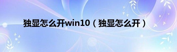 獨顯怎么開win10（獨顯怎么開）