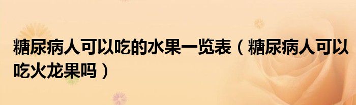 糖尿病人可以吃的水果一覽表（糖尿病人可以吃火龍果嗎）