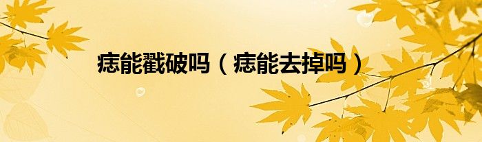 痣能戳破嗎（痣能去掉嗎）