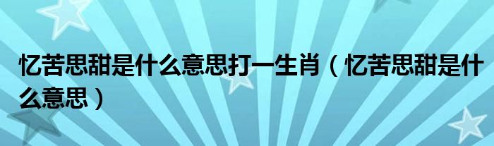 憶苦思甜是什么意思打一生肖（憶苦思甜是什么意思）