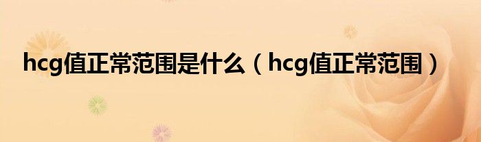 hcg值正常范圍是什么（hcg值正常范圍）