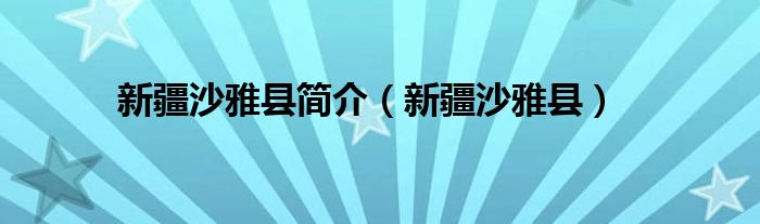 新疆沙雅縣簡介（新疆沙雅縣）