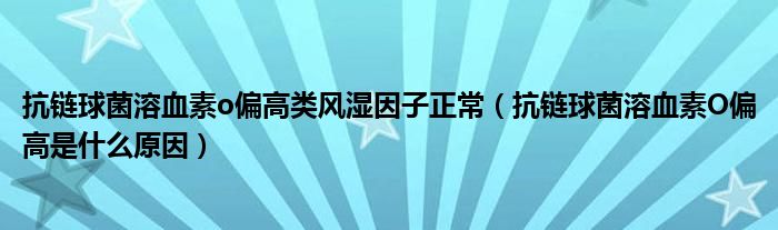 抗鏈球菌溶血素o偏高類風(fēng)濕因子正常（抗鏈球菌溶血素O偏高是什么原因）