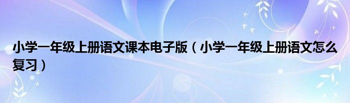 小學(xué)一年級上冊語文課本電子版（小學(xué)一年級上冊語文怎么復(fù)習(xí)）