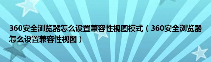 360安全瀏覽器怎么設(shè)置兼容性視圖模式（360安全瀏覽器怎么設(shè)置兼容性視圖）