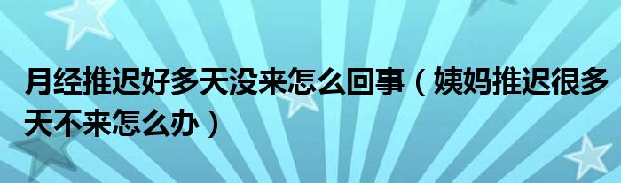 月經(jīng)推遲好多天沒(méi)來(lái)怎么回事（姨媽推遲很多天不來(lái)怎么辦）