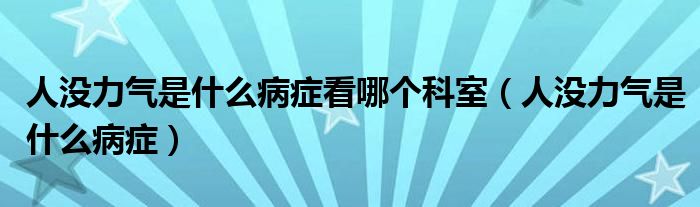 人沒力氣是什么病癥看哪個科室（人沒力氣是什么病癥）