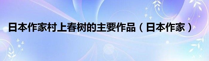 日本作家村上春樹的主要作品（日本作家）