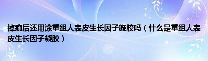 掉痂后還用涂重組人表皮生長因子凝膠嗎（什么是重組人表皮生長因子凝膠）