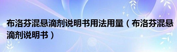 布洛芬混懸滴劑說明書用法用量（布洛芬混懸滴劑說明書）