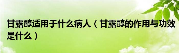 甘露醇適用于什么病人（甘露醇的作用與功效是什么）