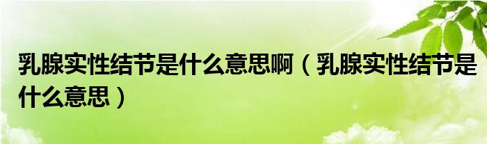 乳腺實性結(jié)節(jié)是什么意思?。ㄈ橄賹嵭越Y(jié)節(jié)是什么意思）