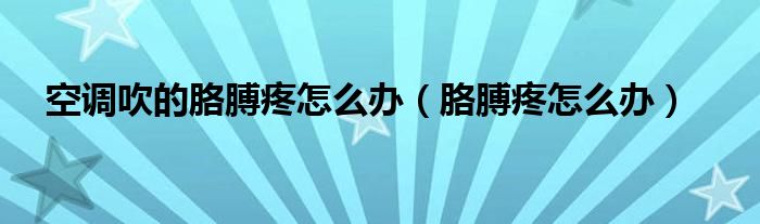 空調(diào)吹的胳膊疼怎么辦（胳膊疼怎么辦）