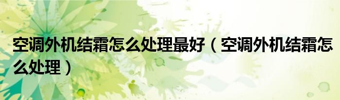 空調(diào)外機結霜怎么處理最好（空調(diào)外機結霜怎么處理）