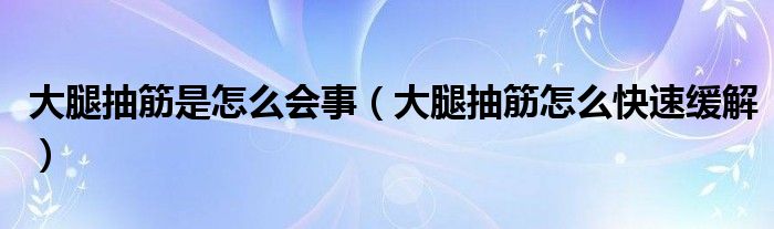 大腿抽筋是怎么會(huì)事（大腿抽筋怎么快速緩解）