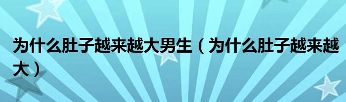 為什么肚子越來越大男生（為什么肚子越來越大）