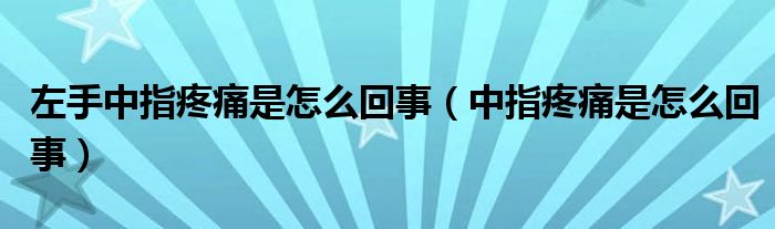 左手中指疼痛是怎么回事（中指疼痛是怎么回事）