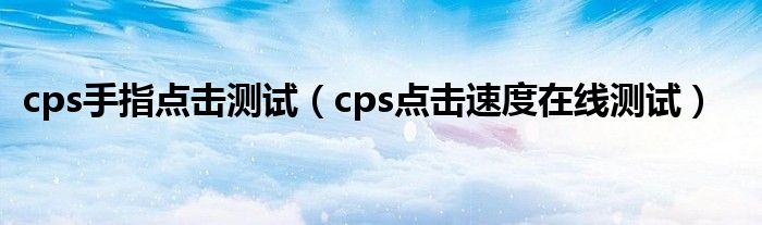 cps手指點擊測試（cps點擊速度在線測試）