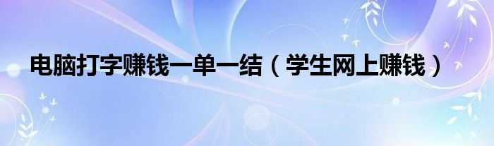 電腦打字賺錢一單一結(jié)（學(xué)生網(wǎng)上賺錢）