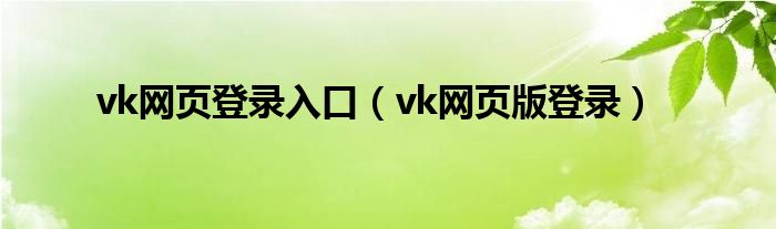 vk網(wǎng)頁登錄入口（vk網(wǎng)頁版登錄）