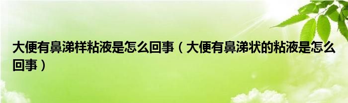 大便有鼻涕樣粘液是怎么回事（大便有鼻涕狀的粘液是怎么回事）