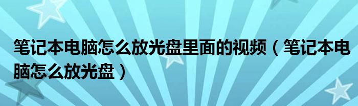 筆記本電腦怎么放光盤里面的視頻（筆記本電腦怎么放光盤）