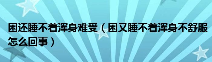 困還睡不著渾身難受（困又睡不著渾身不舒服怎么回事）