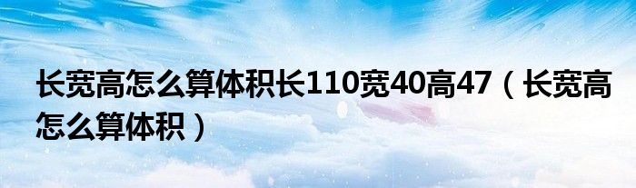 長寬高怎么算體積長110寬40高47（長寬高怎么算體積）