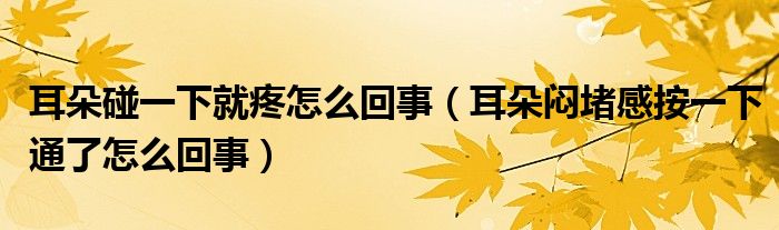 耳朵碰一下就疼怎么回事（耳朵悶堵感按一下通了怎么回事）