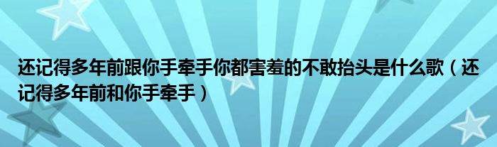 還記得多年前跟你手牽手你都害羞的不敢抬頭是什么歌（還記得多年前和你手牽手）