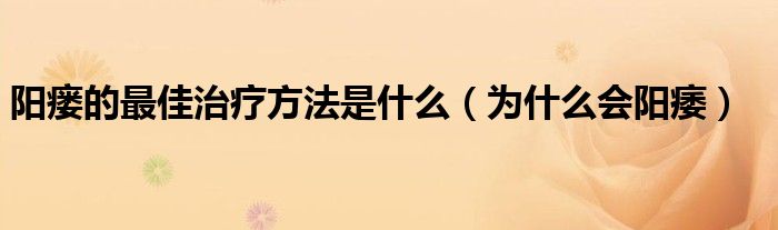 陽(yáng)瘺的最佳治療方法是什么（為什么會(huì)陽(yáng)痿）