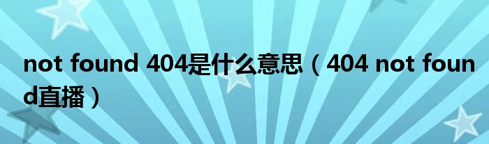 not found 404是什么意思（404 not found直播）